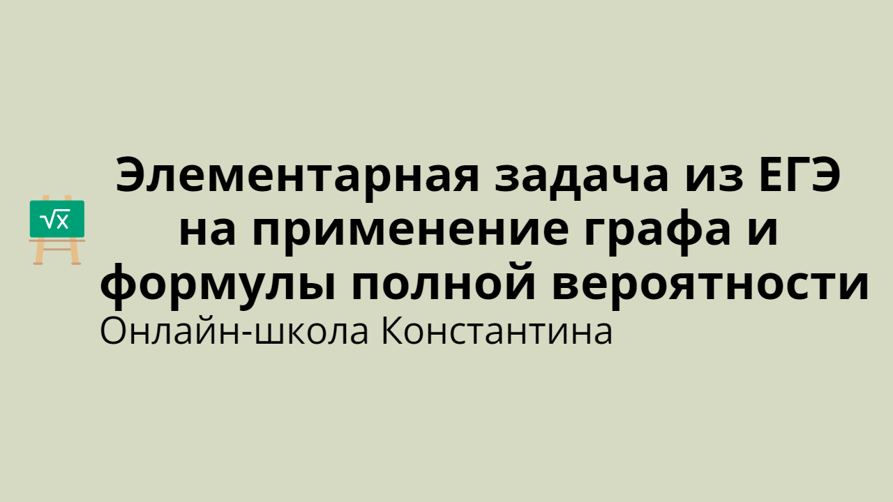 Элементарная задача из ЕГЭ на применение графа и формулы полной вероятности