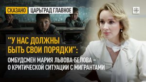 "У нас должны быть свои порядки": Омбудсмен Мария Львова-Белова – о ситуации с мигрантами