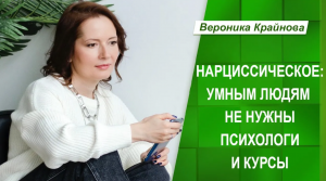 Нарциссическое. Умным людям не нужны психологи и курсы. Вероника Крайнова