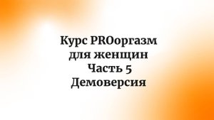 Курс PROоргазм для женщин. Часть 5. Демоверсия