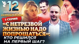 «С НЕТРЕЗВОЙ ЖИЗНЬЮ НАДО ПОПРОЩАТЬСЯ»: КТО РЕШИЛСЯ НА ПЕРВЫЙ ШАГ? ДВЕНАДЦАТЬ. 1 СЕРИЯ.