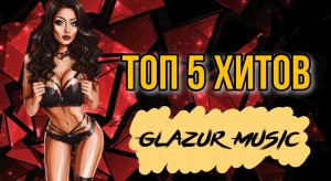 GLAZUR- ТОП 5 ХИТОВ