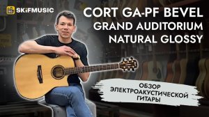 Обзор электроакустической гитары Cort GA-PF Bevel Grand Auditorium Natural Glossy | SKIFMUSIC.RU