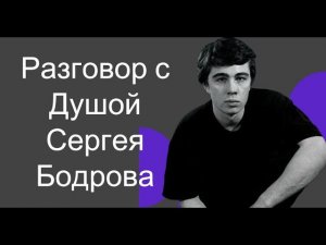 Разговор с Душой Сергея Бодрова шокировал меня. Мне больно вспоминать ощущения от общения с ним.