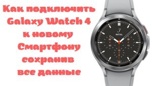 Как подключить Galaxy Watch 4 к новому телефону сохранив данные и купленные циферблаты, приложения