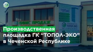Производственная площадка ГК "ТОПОЛ-ЭКО" в Чеченской Республике