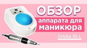 ОБЗОР АППАРАТА ДЛЯ МАНИКЮРА ORBITA 35 L | Обpор аппарата для маникюра от Planet Nails