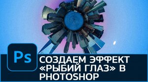 Как сделать эффект РЫБИЙ ГЛАЗ в Photoshop