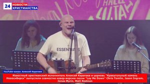 НХ: Известный христианский исполнитель Алексей Каратаев и церковь "Краеугольный камень Новосибирск"