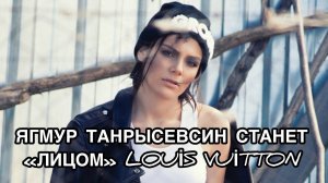 ЯГМУР ТАНРЫСЕВСИН СТАНЕТ "ЛИЦОМ" LOUIS VUITTON. Ягмур Танрисевсин. Yağmur Tanrısevsin.