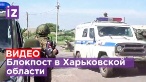 Работа блокпостов в Харьковской области / Известия