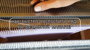 Как быстро распустить ряд на вязальной машине? Полезный навык