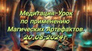 Медитация-Урок по применению Магических Артефактов.20.08.2024