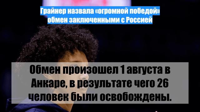 Грайнер назвала «огромной победой» обмен заключенными с Россией