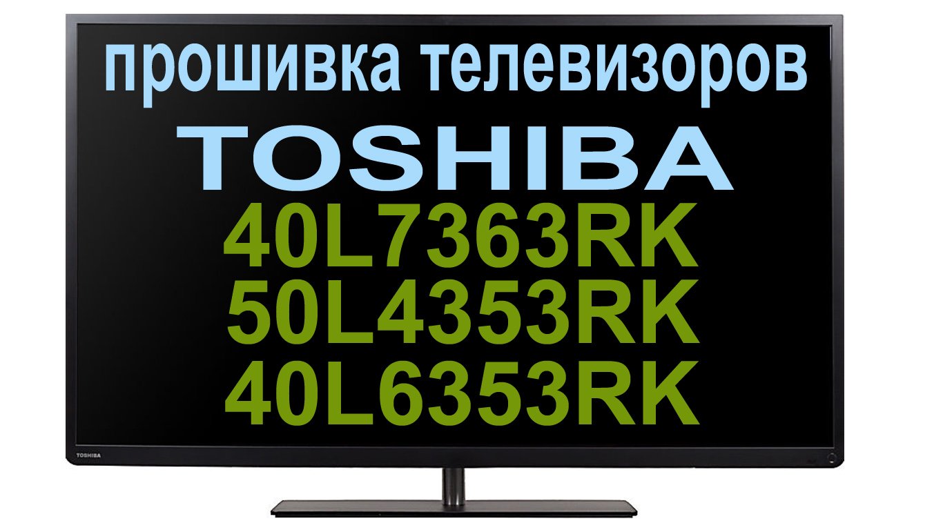 обновление прошивки на телевизорах TOSHIBA 40L7363RK, 50L4353RK, 40L6353RK