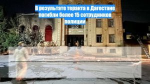 В результате теракта в Дагестане погибли более 15 сотрудников полиции