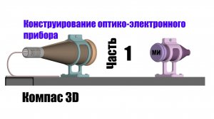 Часть 1. Конструирование оптико-электронного прибора. Компас 3D.