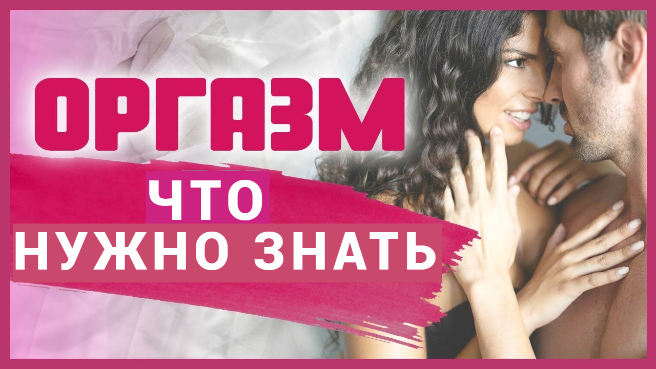 ЖЕНСКИЙ ОРГАЗМ - ЧТО НУЖНО ЗНАТЬ