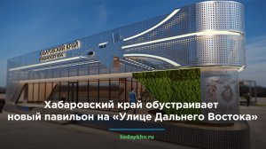 Хабаровский край обустраивает новый павильон на «Улице Дальнего Востока»