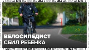 Велосипедист сбил ребенка в Балашихе и скрылся - Москва 24