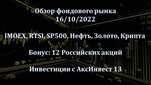 Обзор фондового рынка 16.10.2022 (IMOEX, RTSI, SPX500, Нефть, GOLD, Крипта + VK, Fixp, KMAZ, UPRO)