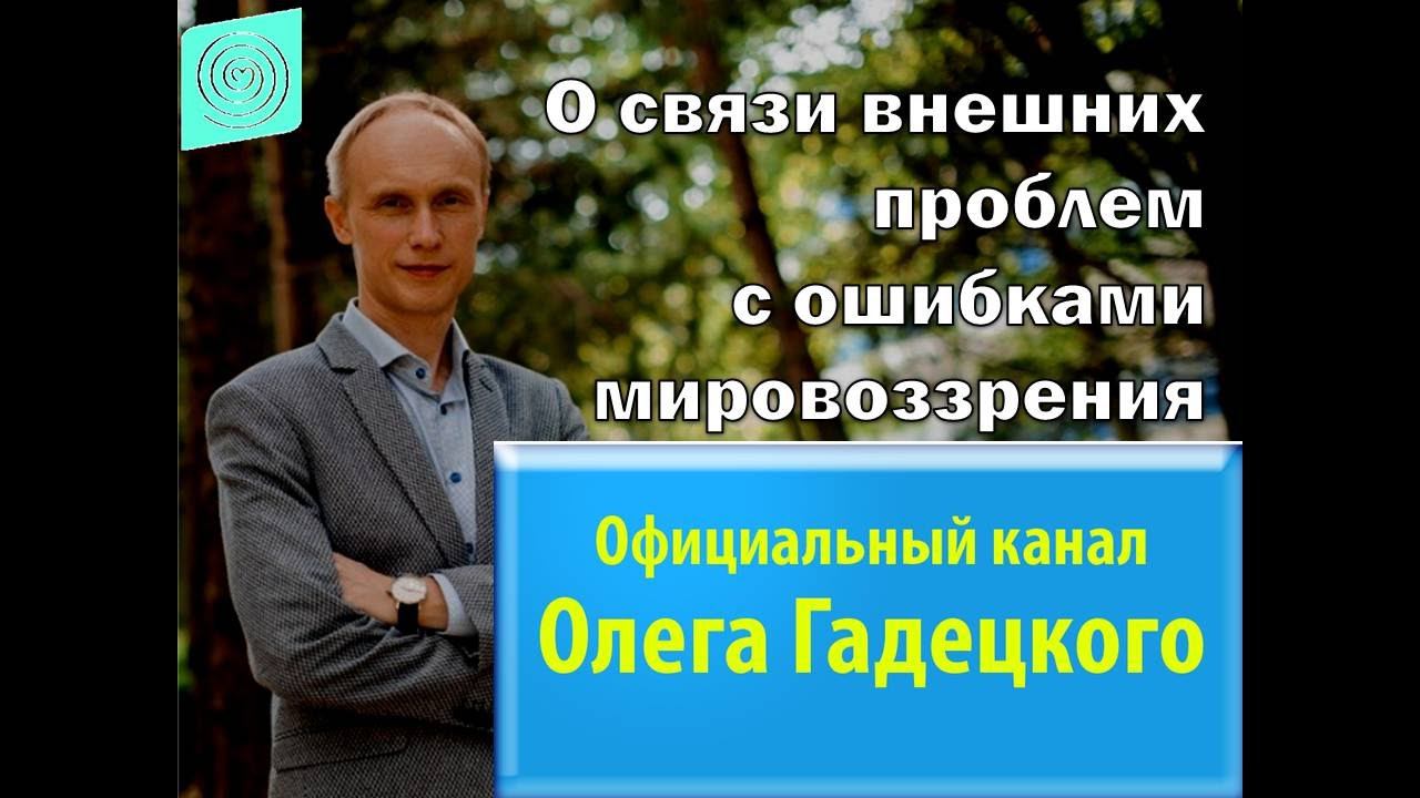 О связи внешних проблем с ошибками мировоззрения. Олег Гадецкий. смотреть онлайн