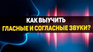 Как выучить гласные и согласные звуки?