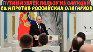 Путин извлек пользу из санкций США против российских олигархов.