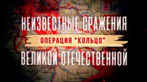 Д/с «Неизвестные сражения Великой Отечественной». Операция «Кольцо»