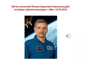 Интервью лётчика-космонавта Корниенко М Б  "Дорожному радио-Уфа".