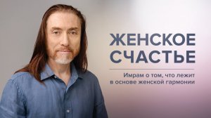 Женское счастье. Имрам о том, что лежит в основе женской гармонии