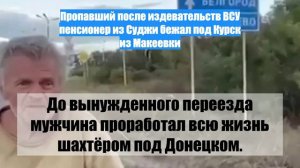 Пропавший после издевательств ВСУ пенсионер из Суджи бежал под Курск из Макеевки
