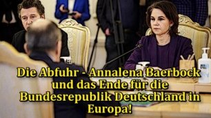 Die Abfuhr - Annalena Baerbock und das Ende für die Bundesrepublik Deutschland in Europa!