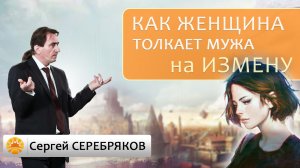 Как женщина толкает мужа на измену? Сергей Серебряков