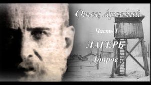 10. Отец Арсений Часть 1  Лагерь  Жизнь продолжается  Допрос
