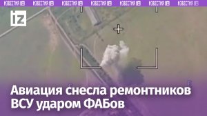 Авиация отбомбилась ФАБами по ремонтникам и складам ВСУ: цели поражены / Известия