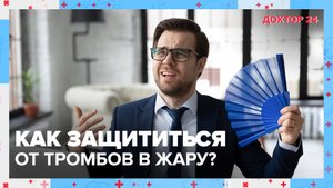 Как защититься от ТРОМБОВ летом? | Доктор 24