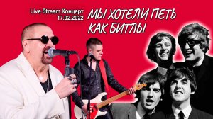 Мы хотели петь как битлы (Live Stream Концерт 17.02.22 «На пути к рок-олимпу»)