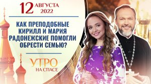 КАК ПРЕПОДОБНЫЕ КИРИЛЛ И МАРИЯ РАДОНЕЖСКИЕ ПОМОГЛИ ОБРЕСТИ СЕМЬЮ? УТРО НА СПАСЕ