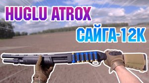 Пострелухи. Huglu Atrox / Сайга-12К.