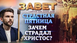 СТРАСТНАЯ ПЯТНИЦА. ЗАЧЕМ СТРАДАЛ ХРИСТОС? ЗАВЕТ