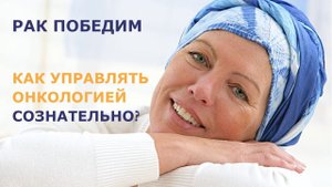 Управлять онкологией сознательно ВОЗМОЖНО