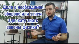 Дело о необходимой обороне или зачем адвокату знать законы физики?