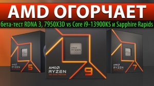 AMD ОГОРЧАЕТ: бета-тест RDNA 3, 7950X3D vs Core i9-13900KS и Sapphire Rapids