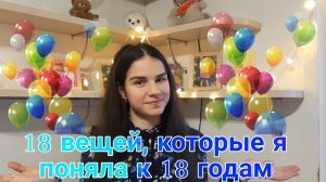 18 ВЕЩЕЙ, КОТОРЫЕ Я ПОНЯЛА К 18 ГОДАМ