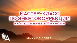 Мастер-класс по энергокоррекции на фестивале в Хакасии – Михаил Агеев