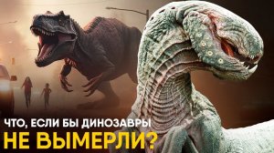Что, если бы Динозавры не вымерли?