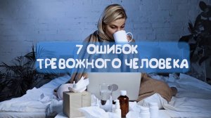 7 ОШИБОК ТРЕВОЖНОГО ЧЕЛОВЕКА: как перестать тревожиться и беспокоиться?