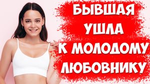Что Делать, Когда БЫВШАЯ ЖЕНА УШЛА К Молодому Любовнику