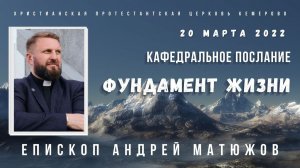 Кафедральное послание "Фундамент жизни" 20.03.2022 | Епископ Андрей #Матюжов